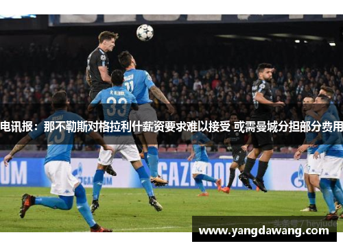 电讯报：那不勒斯对格拉利什薪资要求难以接受 或需曼城分担部分费用
