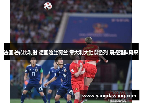 法国逆转比利时 德国险胜荷兰 意大利大胜以色列 展现强队风采