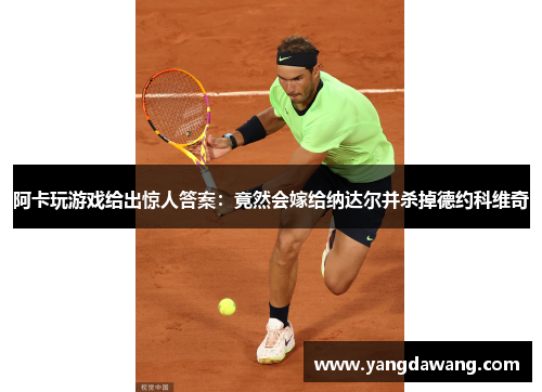 阿卡玩游戏给出惊人答案：竟然会嫁给纳达尔并杀掉德约科维奇