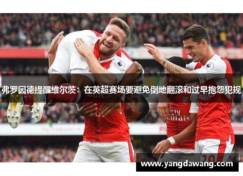 弗罗因德提醒维尔茨：在英超赛场要避免倒地翻滚和过早抱怨犯规