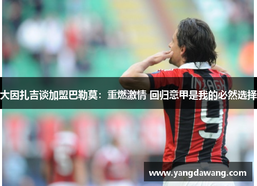 大因扎吉谈加盟巴勒莫：重燃激情 回归意甲是我的必然选择