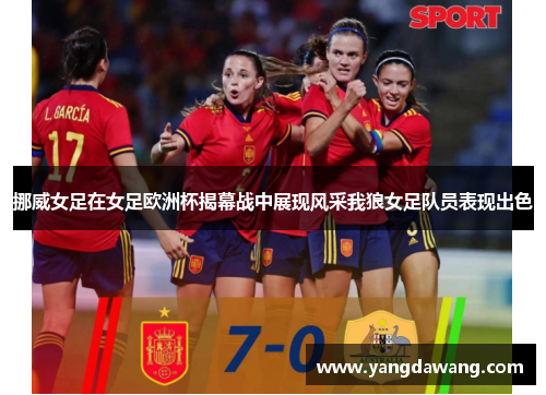 挪威女足在女足欧洲杯揭幕战中展现风采我狼女足队员表现出色