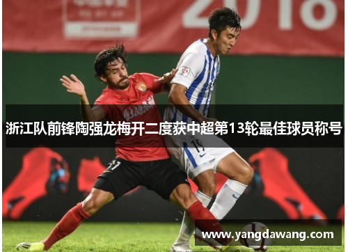 浙江队前锋陶强龙梅开二度获中超第13轮最佳球员称号