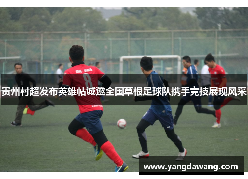 贵州村超发布英雄帖诚邀全国草根足球队携手竞技展现风采