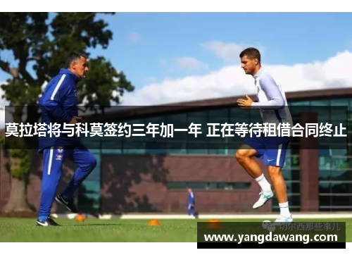 莫拉塔将与科莫签约三年加一年 正在等待租借合同终止