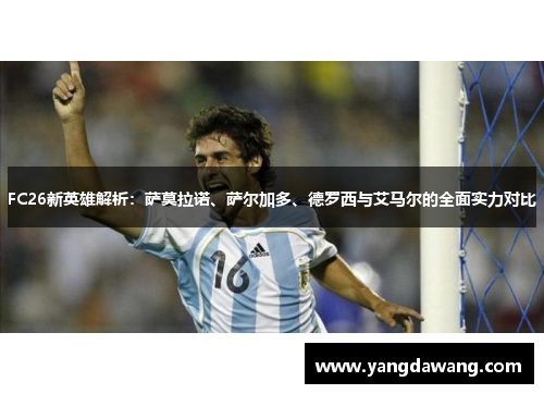 FC26新英雄解析：萨莫拉诺、萨尔加多、德罗西与艾马尔的全面实力对比