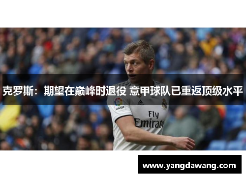 克罗斯：期望在巅峰时退役 意甲球队已重返顶级水平