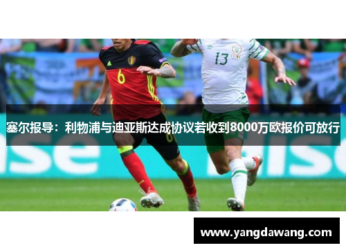 塞尔报导：利物浦与迪亚斯达成协议若收到8000万欧报价可放行